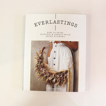 Everlastings: How to Grow, Harvest & Create with Dried Flowers